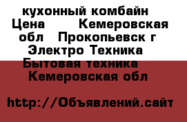 кухонный комбайн › Цена ­ 1 - Кемеровская обл., Прокопьевск г. Электро-Техника » Бытовая техника   . Кемеровская обл.